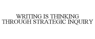 WRITING IS THINKING THROUGH STRATEGIC INQUIRY