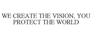 WE CREATE THE VISION, YOU PROTECT THE WORLD