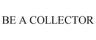 BE A COLLECTOR