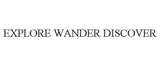 EXPLORE WANDER DISCOVER