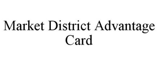 MARKET DISTRICT ADVANTAGE CARD