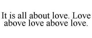IT IS ALL ABOUT LOVE. LOVE ABOVE LOVE ABOVE LOVE.
