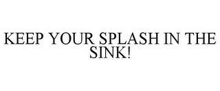 KEEP YOUR SPLASH IN THE SINK!