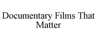 DOCUMENTARY FILMS THAT MATTER