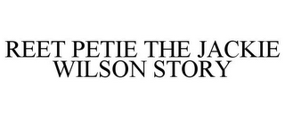 REET PETIE THE JACKIE WILSON STORY