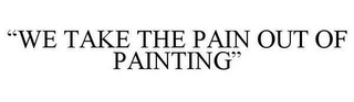 "WE TAKE THE PAIN OUT OF PAINTING"