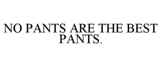 NO PANTS ARE THE BEST PANTS.