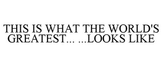 THIS IS WHAT THE WORLD'S GREATEST... ...LOOKS LIKE