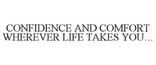 CONFIDENCE AND COMFORT WHEREVER LIFE TAKES YOU...