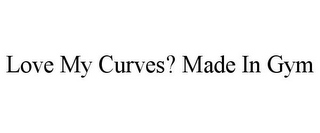 LOVE MY CURVES? MADE IN GYM