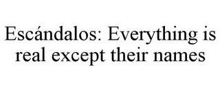 ESCÁNDALOS: EVERYTHING IS REAL EXCEPT THEIR NAMES