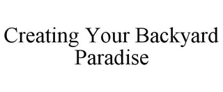 CREATING YOUR BACKYARD PARADISE