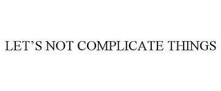 LET'S NOT COMPLICATE THINGS