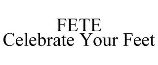 FETE CELEBRATE YOUR FEET