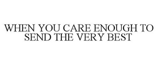 WHEN YOU CARE ENOUGH TO SEND THE VERY BEST