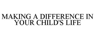 MAKING A DIFFERENCE IN YOUR CHILD'S LIFE