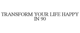 TRANSFORM YOUR LIFE HAPPY IN 90