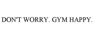 DON'T WORRY. GYM HAPPY.