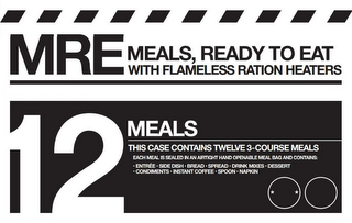 MRE MEALS, READY TO EAT WITH FLAMELESS RATION HEATERS 12 MEALS THIS CASE CONTAINS TWELVE 3-COURSE MEALS EACH MEAL IS SEALED IN AN AIRTIGHT HAND OPENABLE MEAL BAG AND CONTAINS: ENTRÉE SIDE DISH BREAD SPREAD DRINK MIXES DESSERT CONDIMENTS INSTANT COFFEE SPOON NAPKIN