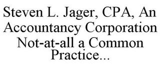 STEVEN L. JAGER, CPA, AN ACCOUNTANCY CORPORATION NOT-AT-ALL A COMMON PRACTICE...