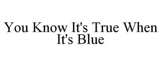 YOU KNOW IT'S TRUE WHEN IT'S BLUE