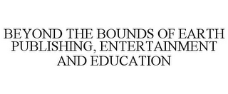 BEYOND THE BOUNDS OF EARTH PUBLISHING, ENTERTAINMENT AND EDUCATION