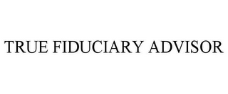 TRUE FIDUCIARY ADVISOR