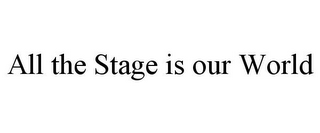 ALL THE STAGE IS OUR WORLD