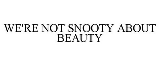 WE'RE NOT SNOOTY ABOUT BEAUTY