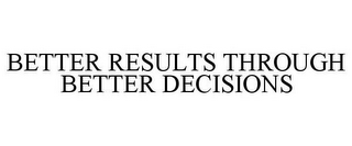 BETTER RESULTS THROUGH BETTER DECISIONS