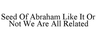 SEED OF ABRAHAM LIKE IT OR NOT WE ARE ALL RELATED