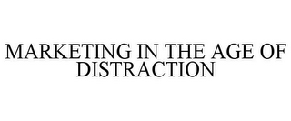 MARKETING IN THE AGE OF DISTRACTION