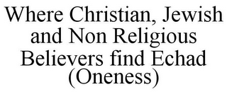 WHERE CHRISTIAN, JEWISH AND NON RELIGIOUS BELIEVERS FIND ECHAD (ONENESS)