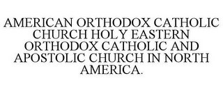 AMERICAN ORTHODOX CATHOLIC CHURCH HOLY EASTERN ORTHODOX CATHOLIC AND APOSTOLIC CHURCH IN NORTH AMERICA.