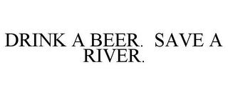 DRINK A BEER. SAVE A RIVER.