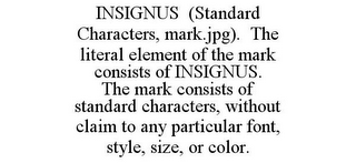 INSIGNUS (STANDARD CHARACTERS, MARK.JPG). THE LITERAL ELEMENT OF THE MARK CONSISTS OF INSIGNUS. THE MARK CONSISTS OF STANDARD CHARACTERS, WITHOUT CLAIM TO ANY PARTICULAR FONT, STYLE, SIZE, OR COLOR.