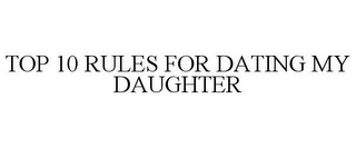 TOP 10 RULES FOR DATING MY DAUGHTER