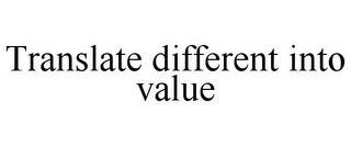 TRANSLATE DIFFERENT INTO VALUE