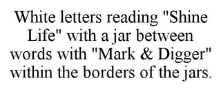 WHITE LETTERS READING "SHINE LIFE" WITH A JAR BETWEEN WORDS WITH "MARK & DIGGER" WITHIN THE BORDERS OF THE JARS.