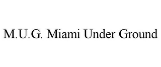 M.U.G. MIAMI UNDER GROUND