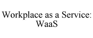 WORKPLACE AS A SERVICE: WAAS