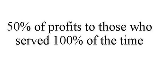 50% OF PROFITS TO THOSE WHO SERVED 100% OF THE TIME