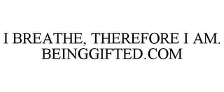 I BREATHE, THEREFORE I AM. BEINGGIFTED.COM