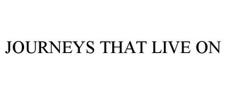 JOURNEYS THAT LIVE ON