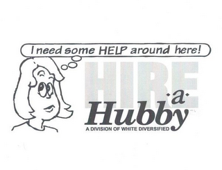 I NEED SOME HELP AROUND HERE! HIRE-A-HUBBY A DIVISION OF WHITE DIVERSIFIED