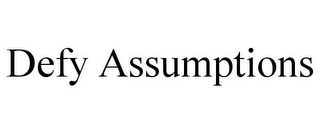 DEFY ASSUMPTIONS