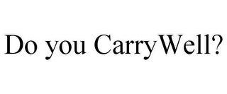 DO YOU CARRYWELL?