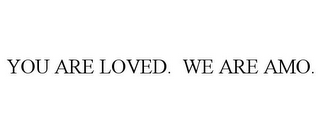 YOU ARE LOVED. WE ARE AMO.