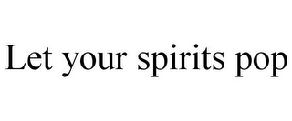 LET YOUR SPIRITS POP