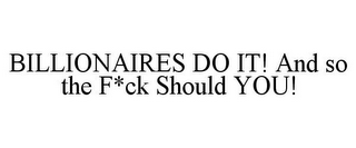 BILLIONAIRES DO IT! AND SO THE F*CK SHOULD YOU!